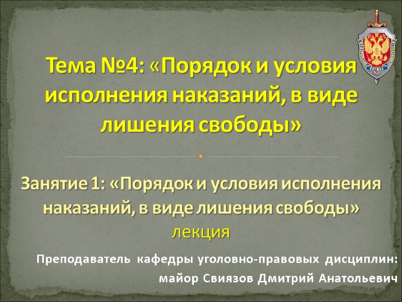 Преподаватель кафедры уголовно-правовых дисциплин:  майор Свиязов Дмитрий Анатольевич Тема №4: «Порядок и условия